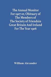 The Annual Monitor For 1907 Or, Obituary Of The Members Of The Society Of Friends In Great Britain And Ireland For The Year 1906