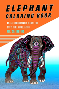 Elephant Coloring Book: 49 Beautiful Elephants Designs For Stress Relief And Relaxation ( Adult Coloring Books)