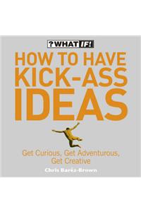 How to Have Kick-Ass Ideas