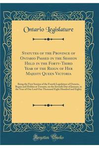 Statutes of the Province of Ontario Passed in the Session Held in the Forty-Third Year of the Reign of Her Majesty Queen Victoria: Being the First Session of the Fourth Legislature of Ontario, Begun and Holden at Toronto, on the Seventh Day of Janu