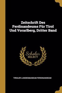 Zeitschrift Des Ferdinandeums Für Tirol Und Vorarlberg, Dritter Band