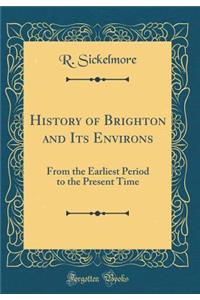 History of Brighton and Its Environs: From the Earliest Period to the Present Time (Classic Reprint)