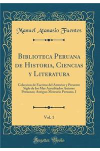 Biblioteca Peruana de Historia, Ciencias y Literatura, Vol. 1: Coleccion de Escritos del Anterior y Presente Siglo de Los Mas Acreditados Autores Peruanos; Antiguo Mercurio Peruano, I (Classic Reprint)