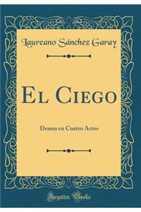 El Ciego: Drama En Cuatro Actos (Classic Reprint)