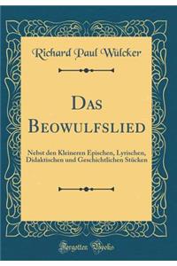 Das Beowulfslied: Nebst Den Kleineren Epischen, Lyrischen, Didaktischen Und Geschichtlichen Stï¿½cken (Classic Reprint)