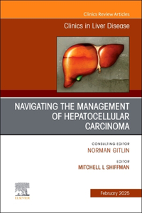 Navigating the Management of Hepatocellular Carcinoma, An Issue of Clinics in Liver Disease
