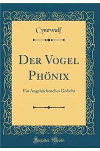 Der Vogel Phï¿½nix: Ein Angelsï¿½chsisches Gedicht (Classic Reprint)