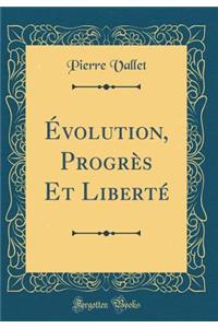 Ã?volution, ProgrÃ¨s Et LibertÃ© (Classic Reprint)