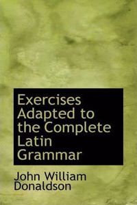 Exercises Adapted to the Complete Latin Grammar