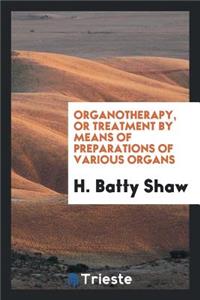 Organotherapy, or Treatment by Means of Preparations of Various Organs
