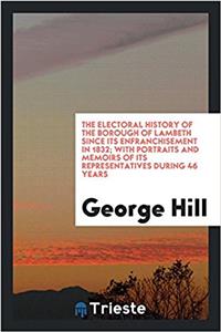 The electoral history of the Borough of Lambeth since its enfranchisement in 1832; with portraits and memoirs of its representatives during 46 years