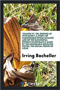 Charge It; Or, Keeping Up with Harry; A Story of Fashionable Extravagance and of the Successful Efforts to Restrain It Made by the Honorable Socrates Potter, the Genial Friend of Lizzie