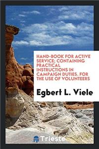 Hand-Book for Active Service; Containing Practical Instructions in Campaign Duties. for the Use of Volunteers