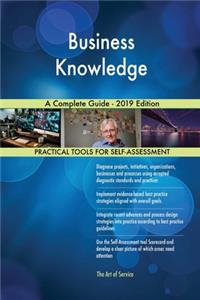 Business Knowledge A Complete Guide - 2019 Edition