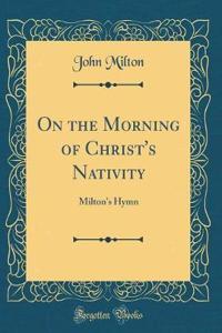 On the Morning of Christ's Nativity: Milton's Hymn (Classic Reprint)