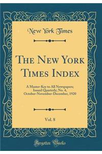 The New York Times Index, Vol. 8: A Master-Key to All Newspapers; Issued Quarterly; No. 4, October-November-December, 1920 (Classic Reprint)