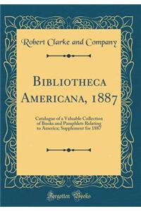 Bibliotheca Americana, 1887: Catalogue of a Valuable Collection of Books and Pamphlets Relating to America; Supplement for 1887 (Classic Reprint)