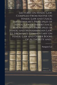 Lectures on Hindu Law. Compiled From Mayne on Hindu Law and Usage, Sarvadhikari's Principles of Hindu Law of Inheritance, Macnaghten's Principles of Hindu and Muhammadan Law, J.S. Siromani's Commentary on Hindu Law and Other Books of Authority And.