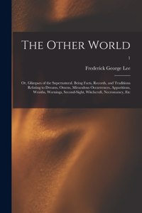 The Other World; or, Glimpses of the Supernatural. Being Facts, Records, and Traditions Relating to Dreams, Omens, Miraculous Occurrences, Apparitions, Wraiths, Warnings, Second-sight, Witchcraft, Necromancy, Etc; 1