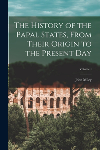 History of the Papal States, From Their Origin to the Present Day; Volume I