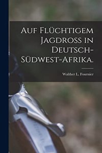 Auf flüchtigem Jagdroß in Deutsch-Südwest-Afrika.