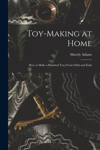 Toy-making at Home; how to Make a Hundred Toys From Odds and Ends