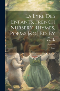 Lyre Des Enfants, French Nursery Rhymes, Poems [&c.] Ed. By C.b.