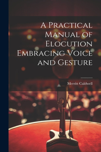 Practical Manual of Elocution Embracing Voice and Gesture