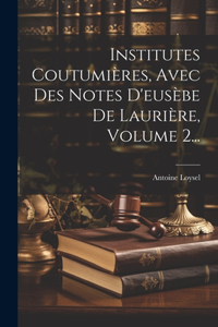 Institutes Coutumières, Avec Des Notes D'eusèbe De Laurière, Volume 2...