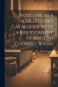 Notes From a Collector's Catalogue With a Bibliography of English Cookery Books