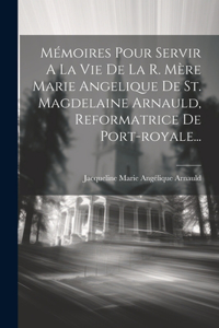 Mémoires Pour Servir A La Vie De La R. Mère Marie Angelique De St. Magdelaine Arnauld, Reformatrice De Port-royale...