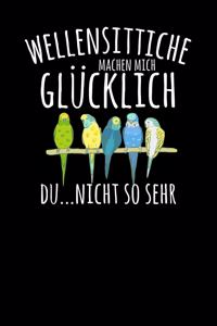Wellensittiche machen mich glücklich. Du...nicht so sehr