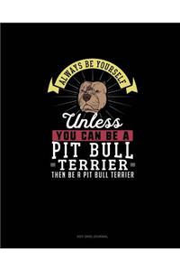 Always Be Yourself Unless You Can Be A Pit Bull Terrier Then Be A Pit Bull Terrier