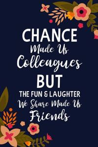 Chance Made us Colleagues But the Fun & Laughter We Share Made us Friends