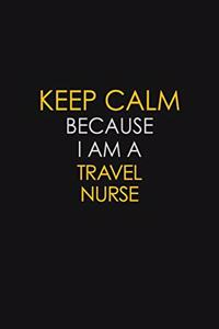 Keep Calm Because I Am A Travel Nurse
