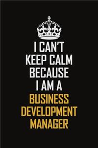I Can't Keep Calm Because I Am A Business Development Manager