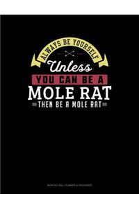 Always Be Yourself Unless You Can Be a Mole Rat Then Be a Mole Rat