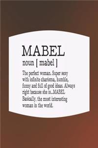 Mabel Noun [ Mabel ] the Perfect Woman Super Sexy with Infinite Charisma, Funny and Full of Good Ideas. Always Right Because She Is... Mabel