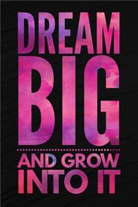 Dream Big And Grow Into It