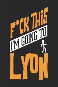 F*CK THIS I'M GOING TO Lyon
