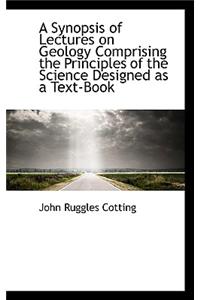A Synopsis of Lectures on Geology Comprising the Principles of the Science Designed as a Text-Book