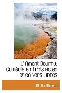 L' Amant Bourru; Com Die En Trois Actes Et En Vers Libres
