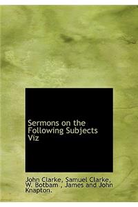 Sermons on the Following Subjects Viz