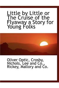 Little by Little or the Cruise of the Flyaway a Story for Young Folks
