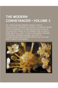 The Modern Conveyancer (Volume 3); Or, Conveyancing Improv'd. Being a Choice Collection of Presidents on Most Occasions Drawn After the Manner of Conv