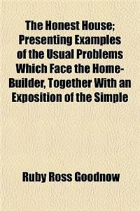The Honest House; Presenting Examples of the Usual Problems Which Face the Home-Builder, Together with an Exposition of the Simple