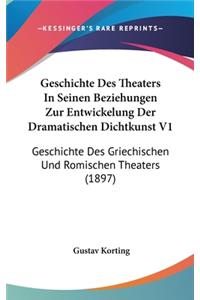 Geschichte Des Theaters in Seinen Beziehungen Zur Entwickelung Der Dramatischen Dichtkunst V1: Geschichte Des Griechischen Und Romischen Theaters (1897)