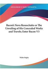 Bacon's Nova Resuscitatio or the Unveiling of His Concealed Works and Travels; Enter Bacon V3