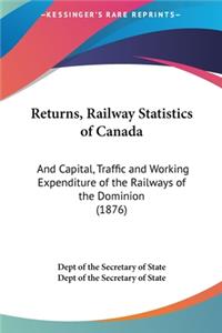 Returns, Railway Statistics of Canada: And Capital, Traffic and Working Expenditure of the Railways of the Dominion (1876)