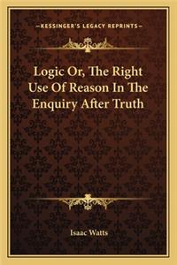 Logic Or, The Right Use Of Reason In The Enquiry After Truth
